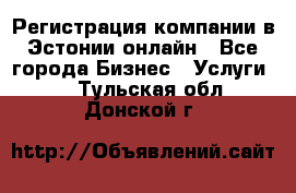 Регистрация компании в Эстонии онлайн - Все города Бизнес » Услуги   . Тульская обл.,Донской г.